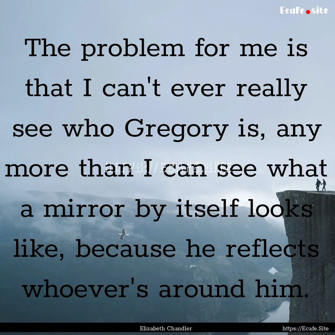 The problem for me is that I can't ever really.... : Quote by Elizabeth Chandler