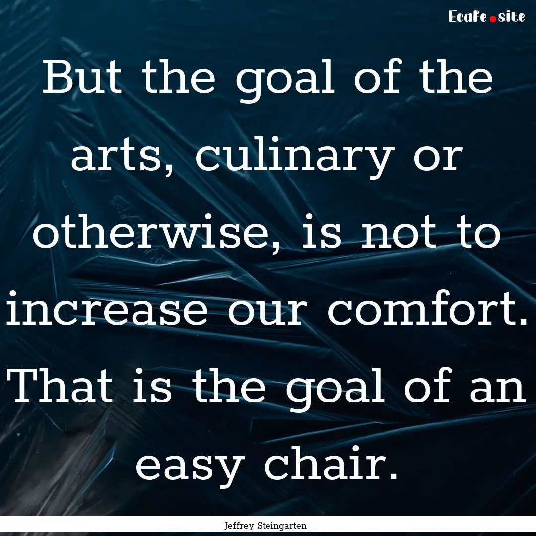 But the goal of the arts, culinary or otherwise,.... : Quote by Jeffrey Steingarten