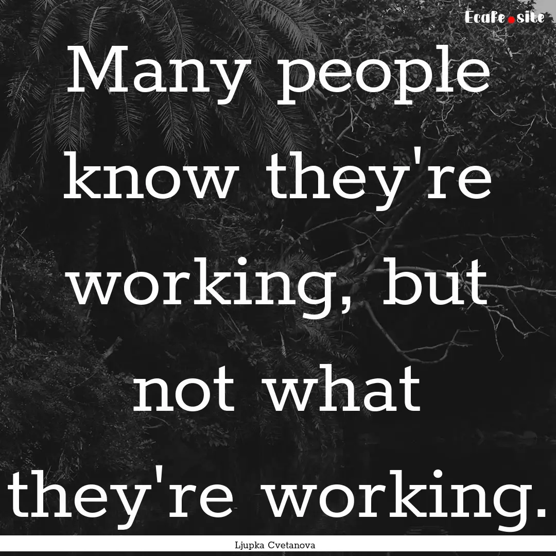 Many people know they're working, but not.... : Quote by Ljupka Cvetanova