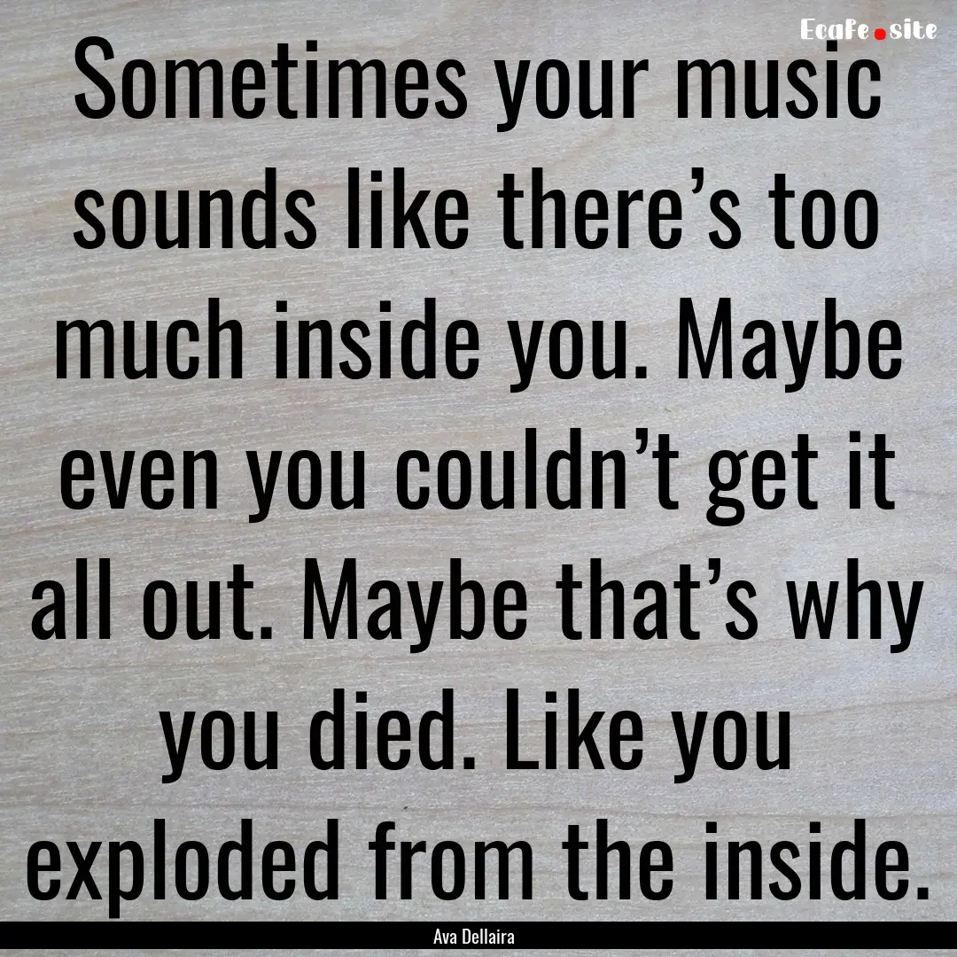 Sometimes your music sounds like there’s.... : Quote by Ava Dellaira