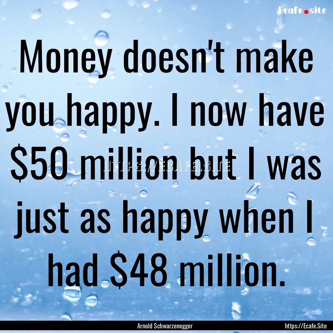 Money doesn't make you happy. I now have.... : Quote by Arnold Schwarzenegger