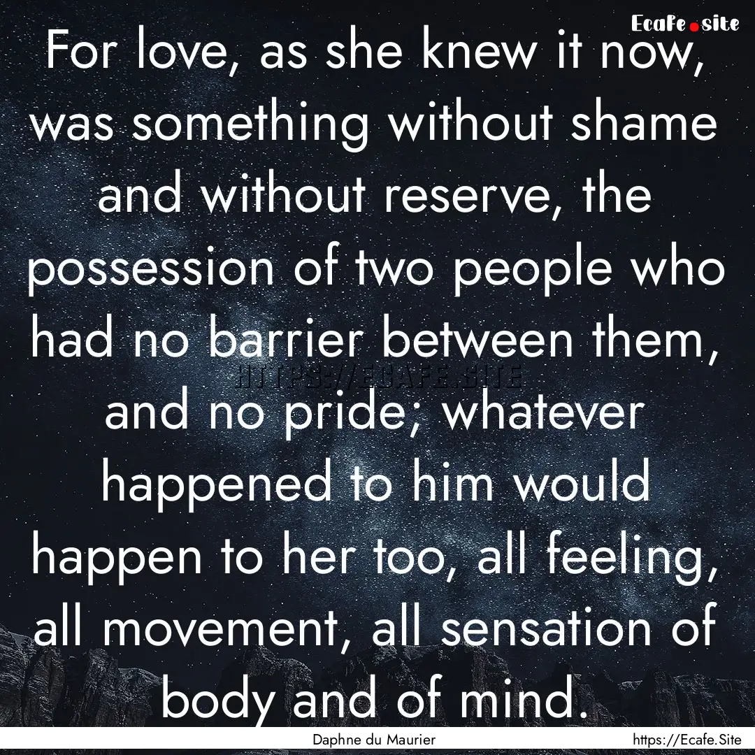 For love, as she knew it now, was something.... : Quote by Daphne du Maurier