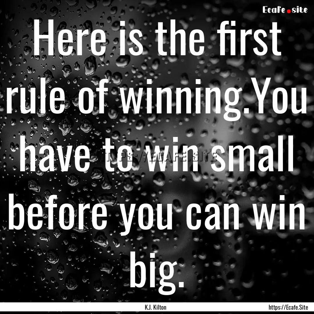 Here is the first rule of winning.You have.... : Quote by K.J. Kilton