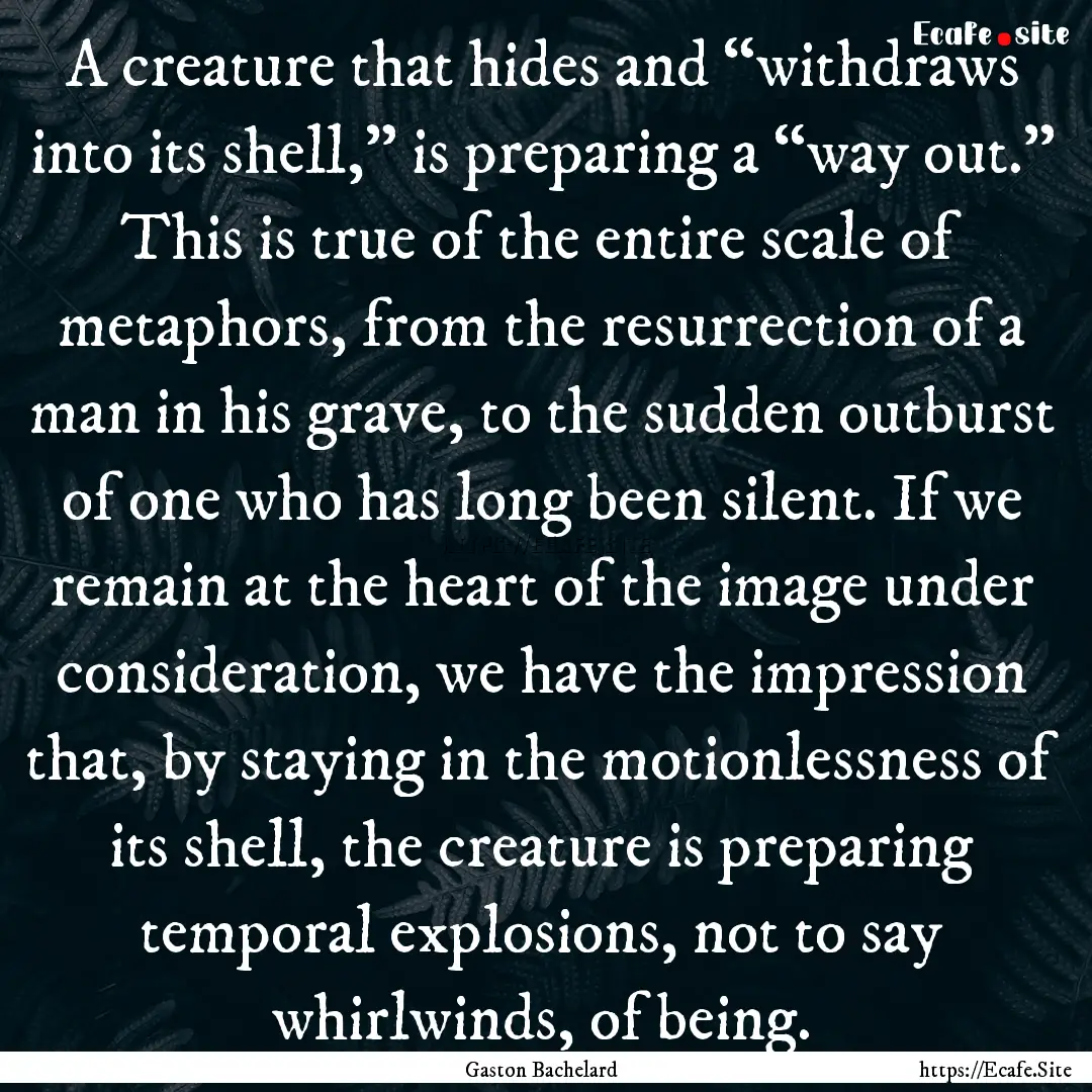 A creature that hides and “withdraws into.... : Quote by Gaston Bachelard