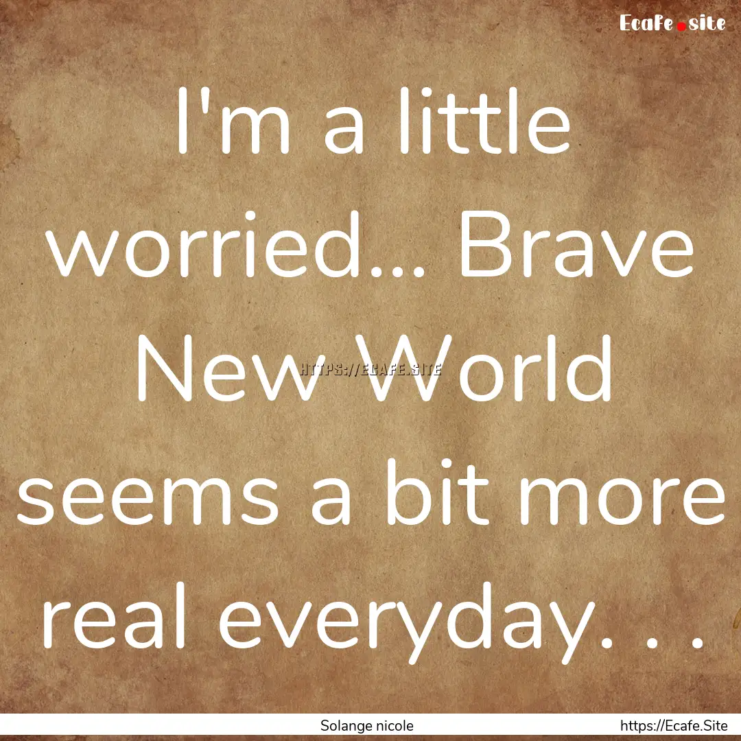 I'm a little worried... Brave New World seems.... : Quote by Solange nicole