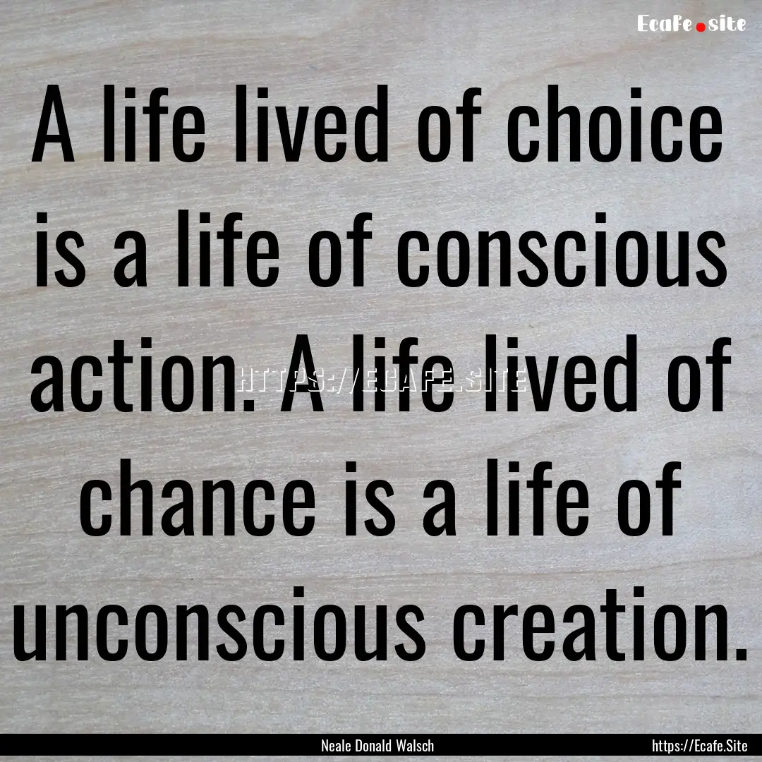 A life lived of choice is a life of conscious.... : Quote by Neale Donald Walsch