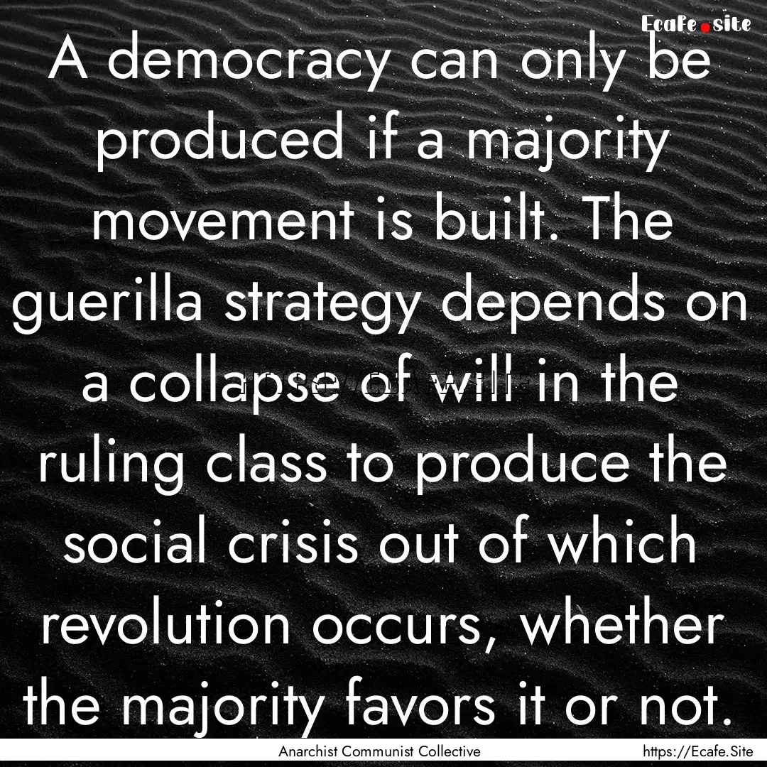 A democracy can only be produced if a majority.... : Quote by Anarchist Communist Collective