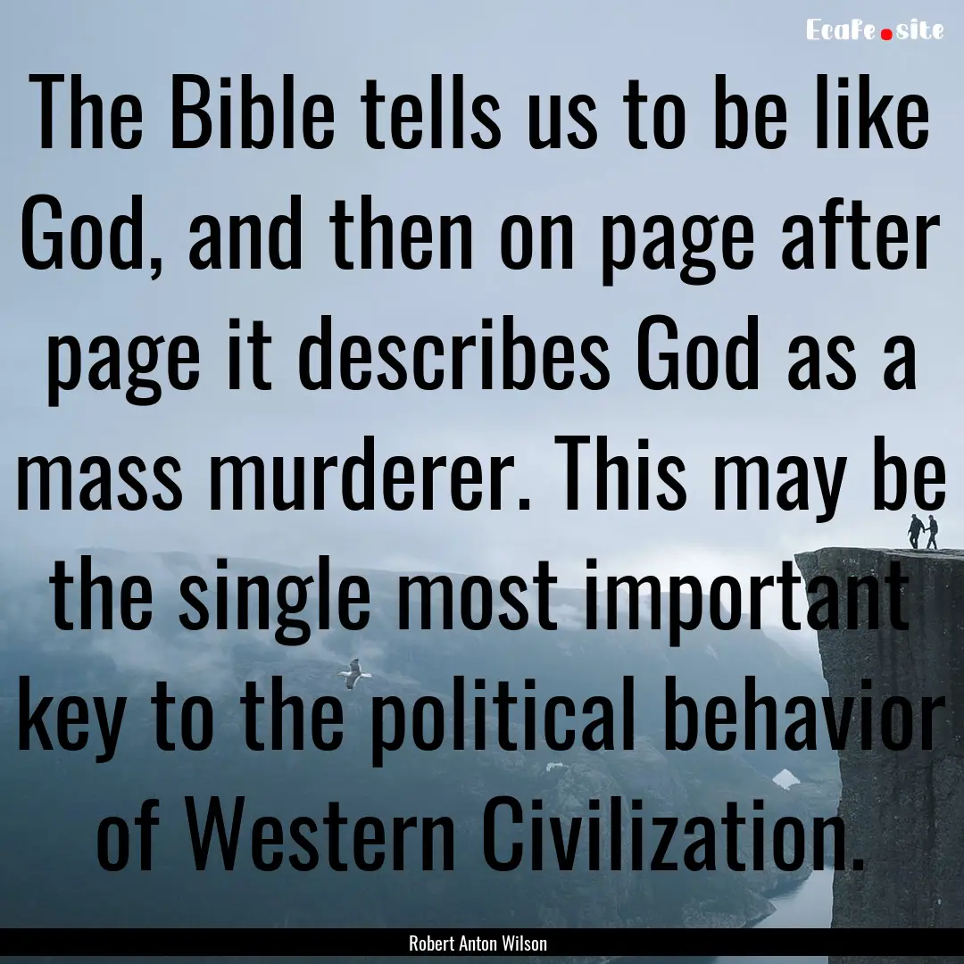 The Bible tells us to be like God, and then.... : Quote by Robert Anton Wilson