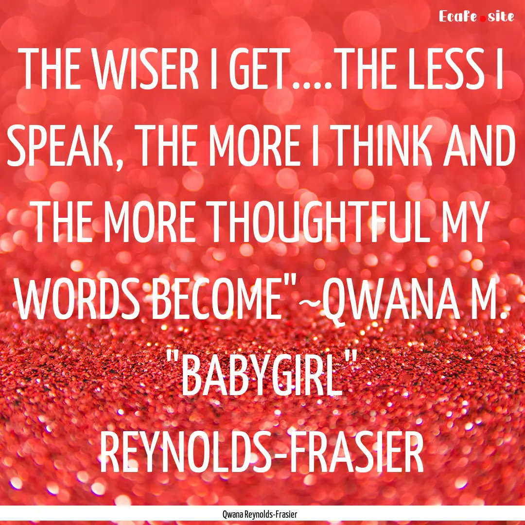 THE WISER I GET....THE LESS I SPEAK, THE.... : Quote by Qwana Reynolds-Frasier