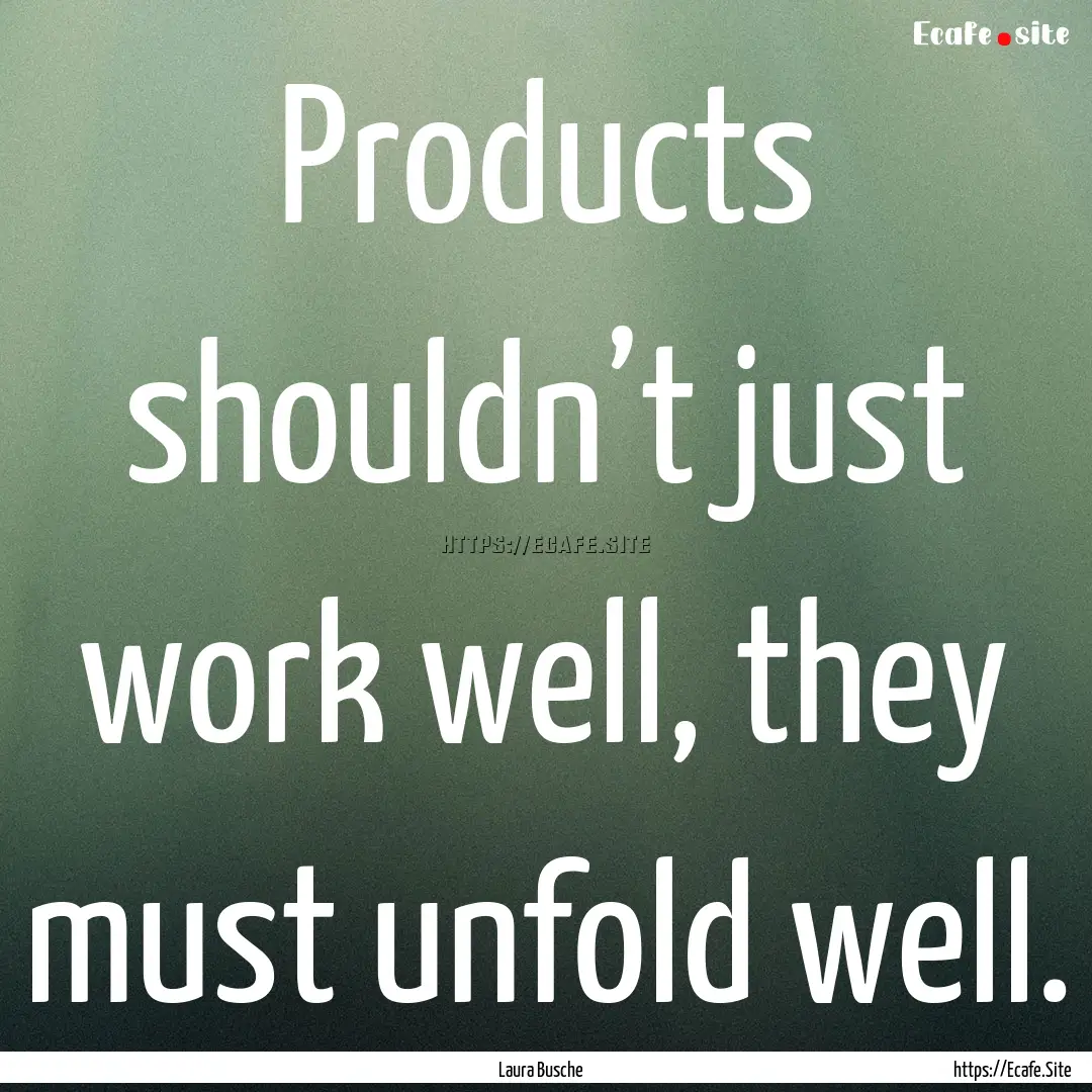 Products shouldn’t just work well, they.... : Quote by Laura Busche