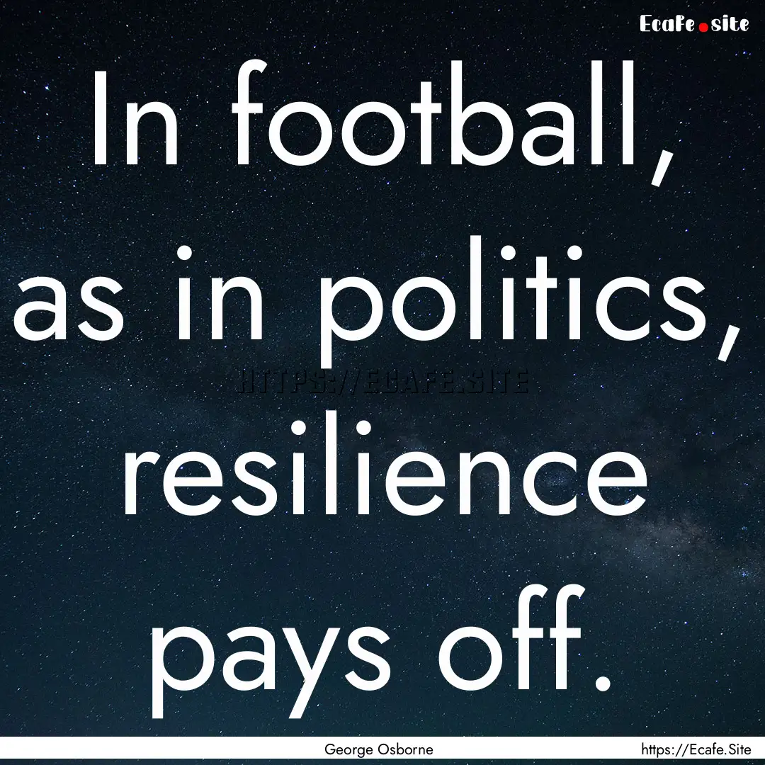 In football, as in politics, resilience pays.... : Quote by George Osborne