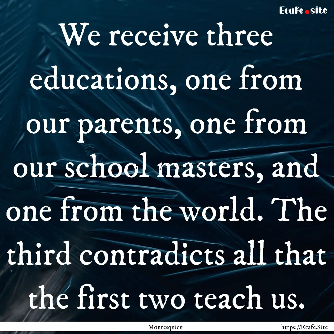 We receive three educations, one from our.... : Quote by Montesquieu