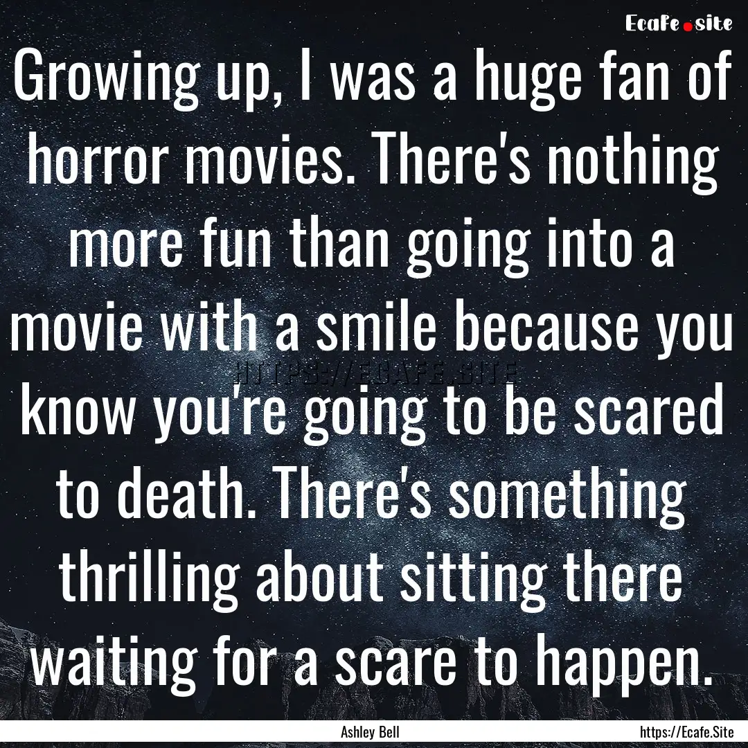 Growing up, I was a huge fan of horror movies..... : Quote by Ashley Bell