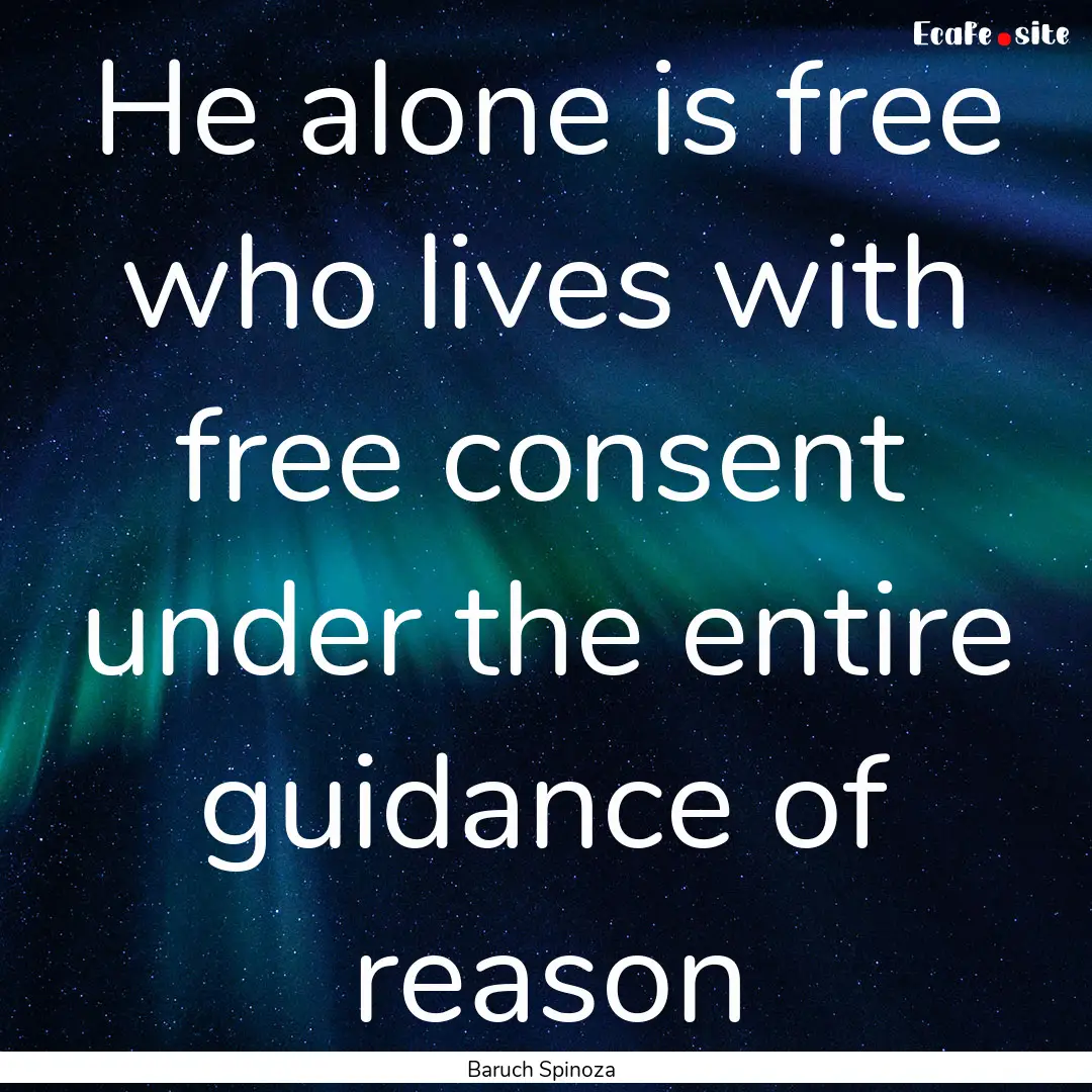 He alone is free who lives with free consent.... : Quote by Baruch Spinoza