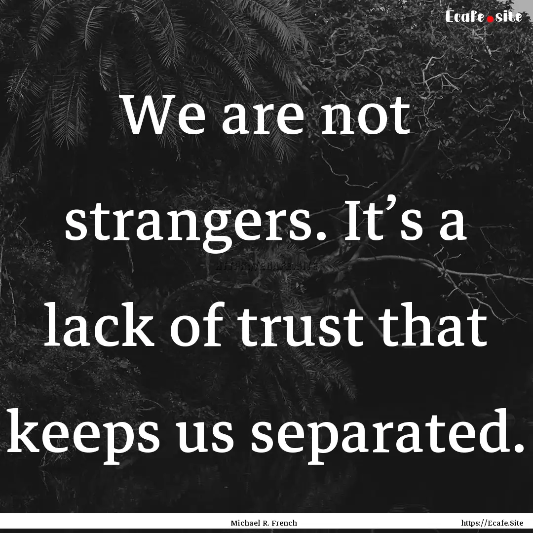 We are not strangers. It’s a lack of trust.... : Quote by Michael R. French