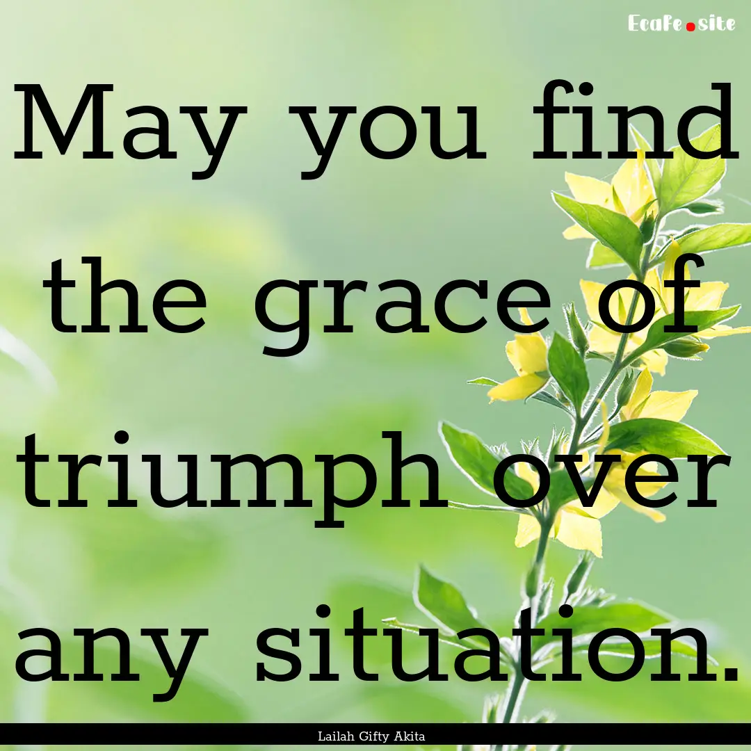 May you find the grace of triumph over any.... : Quote by Lailah Gifty Akita