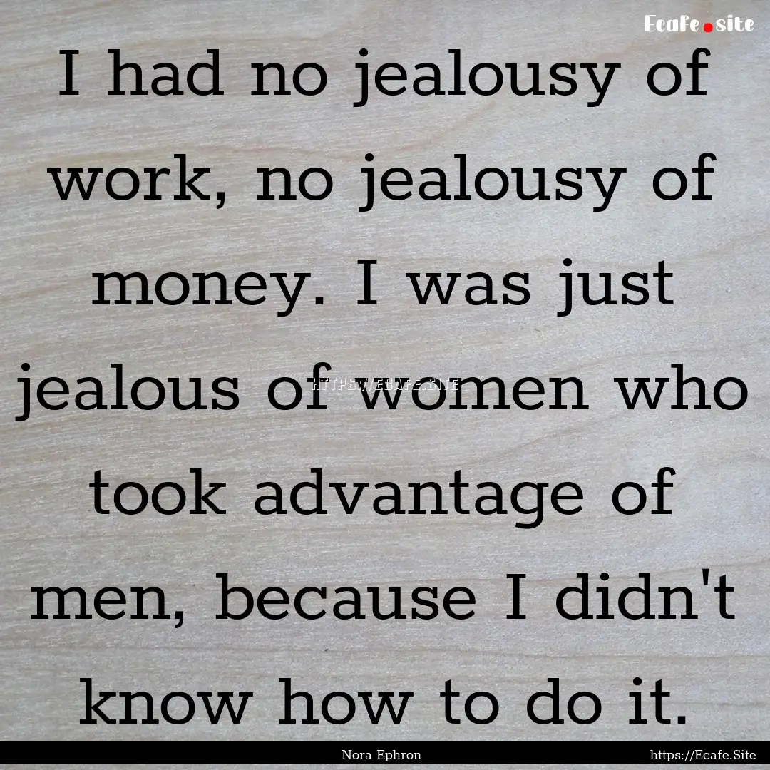 I had no jealousy of work, no jealousy of.... : Quote by Nora Ephron