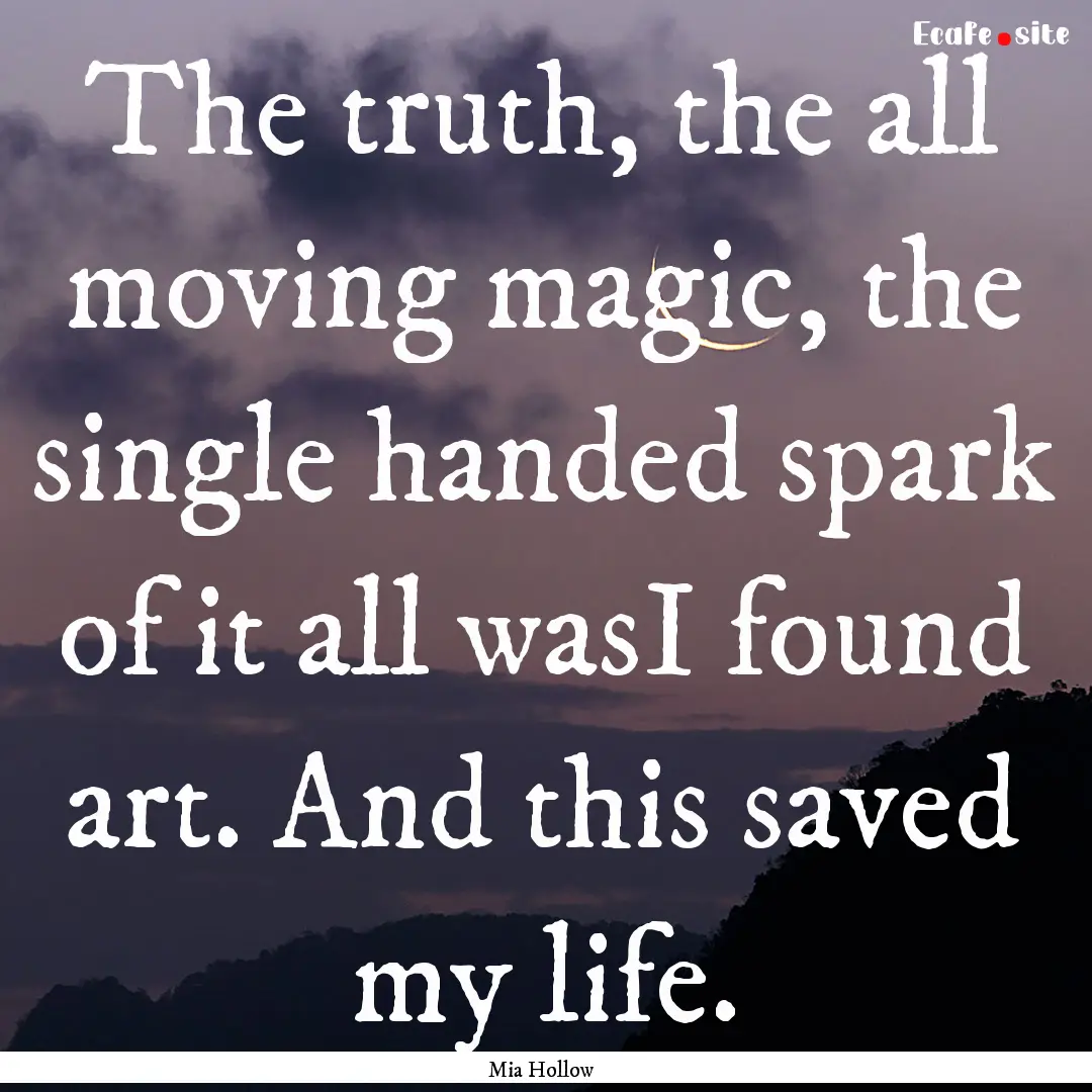 The truth, the all moving magic, the single.... : Quote by Mia Hollow