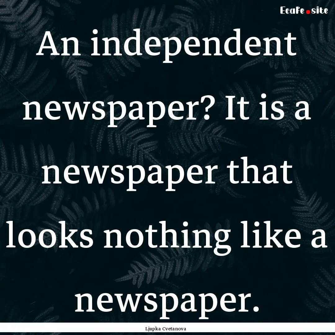 An independent newspaper? It is a newspaper.... : Quote by Ljupka Cvetanova