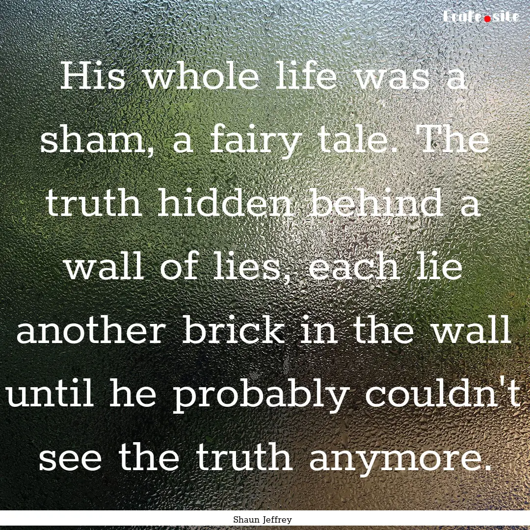 His whole life was a sham, a fairy tale..... : Quote by Shaun Jeffrey