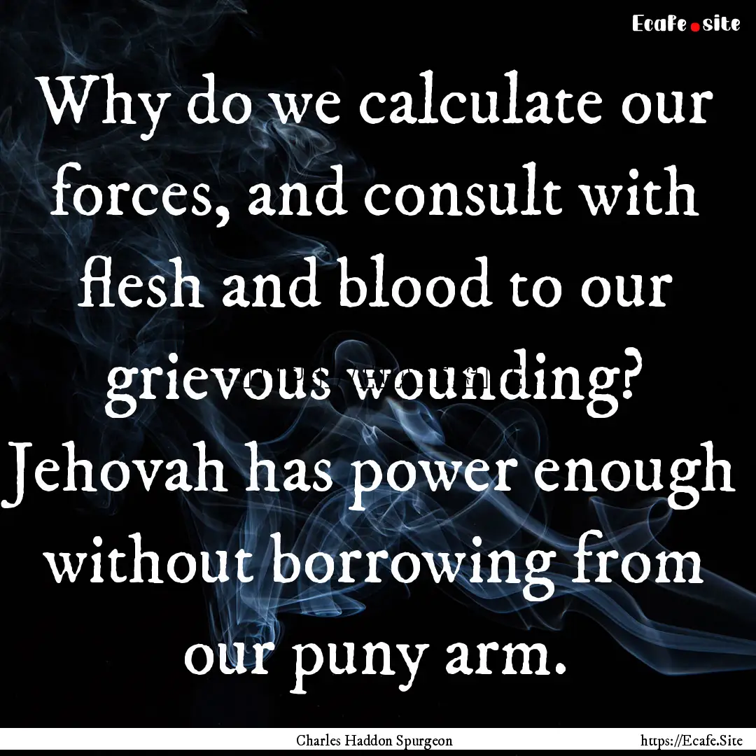 Why do we calculate our forces, and consult.... : Quote by Charles Haddon Spurgeon