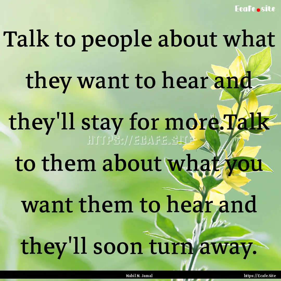 Talk to people about what they want to hear.... : Quote by Nabil N. Jamal