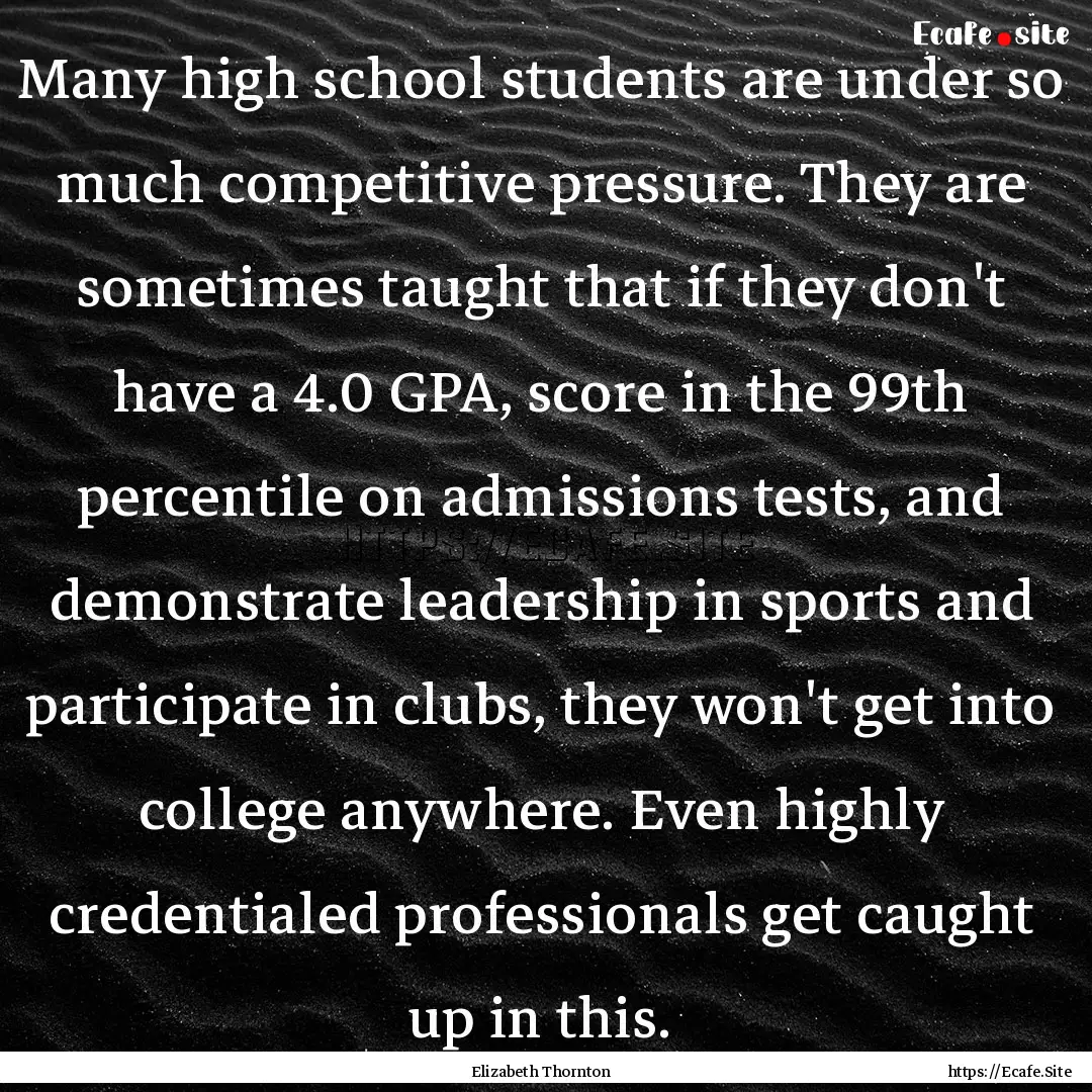 Many high school students are under so much.... : Quote by Elizabeth Thornton