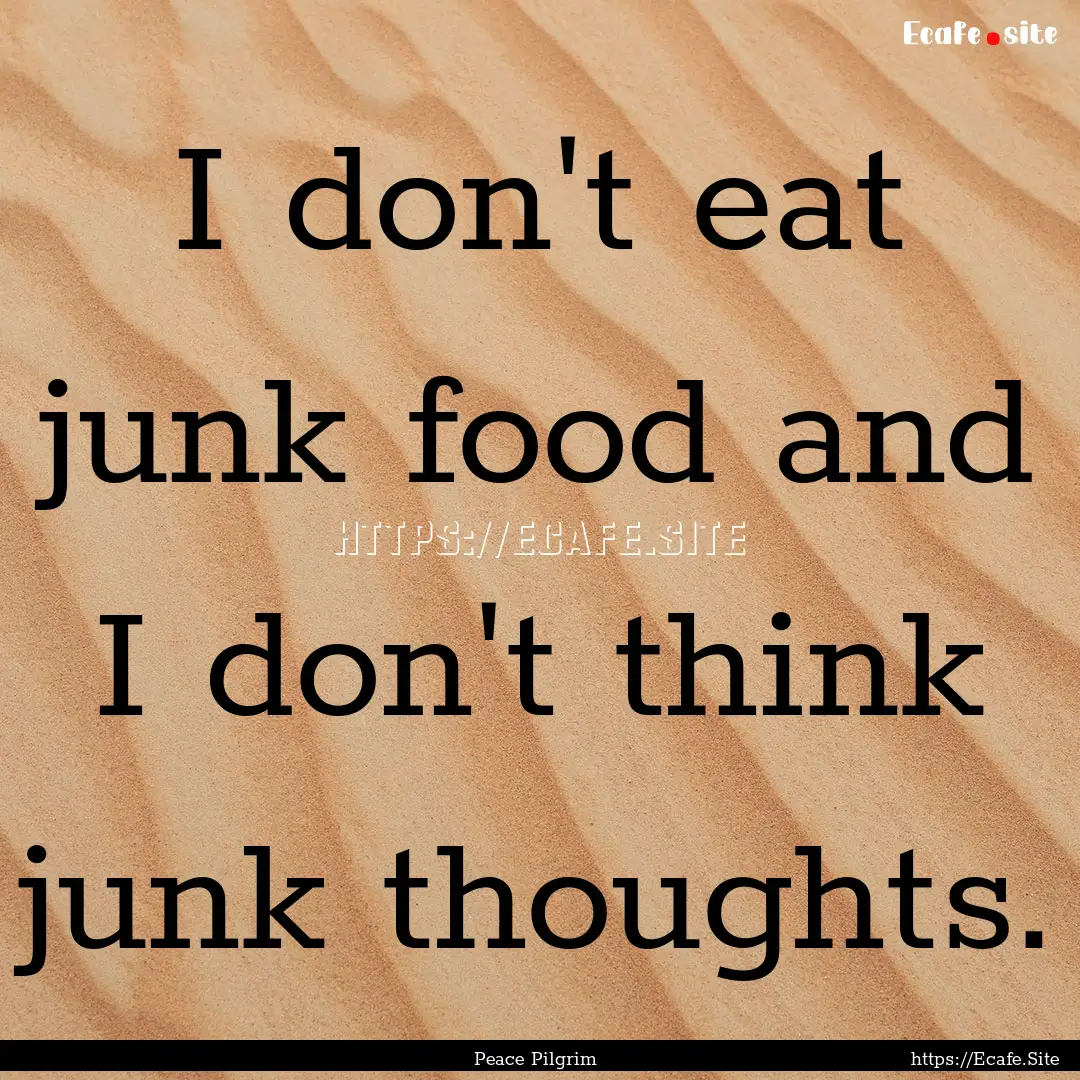 I don't eat junk food and I don't think junk.... : Quote by Peace Pilgrim