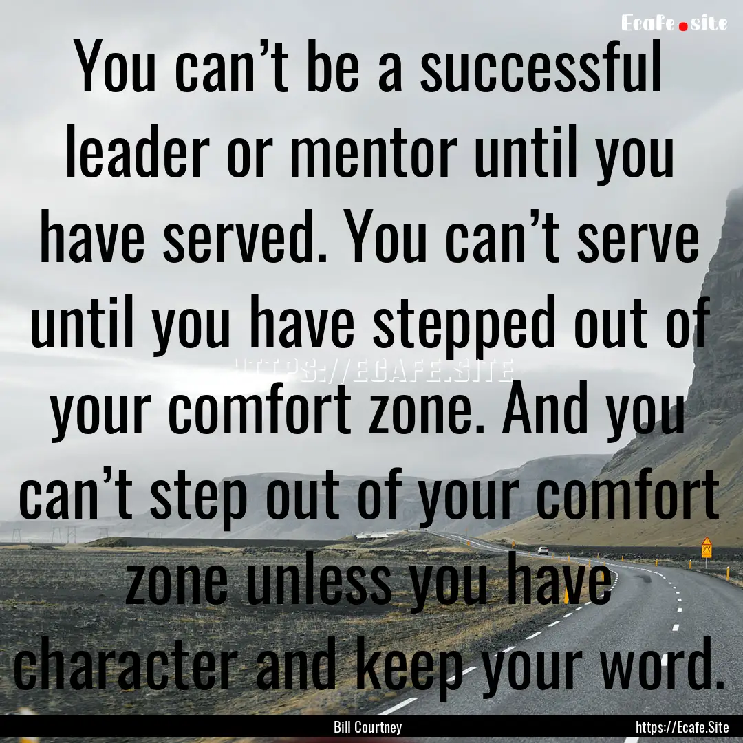 You can’t be a successful leader or mentor.... : Quote by Bill Courtney