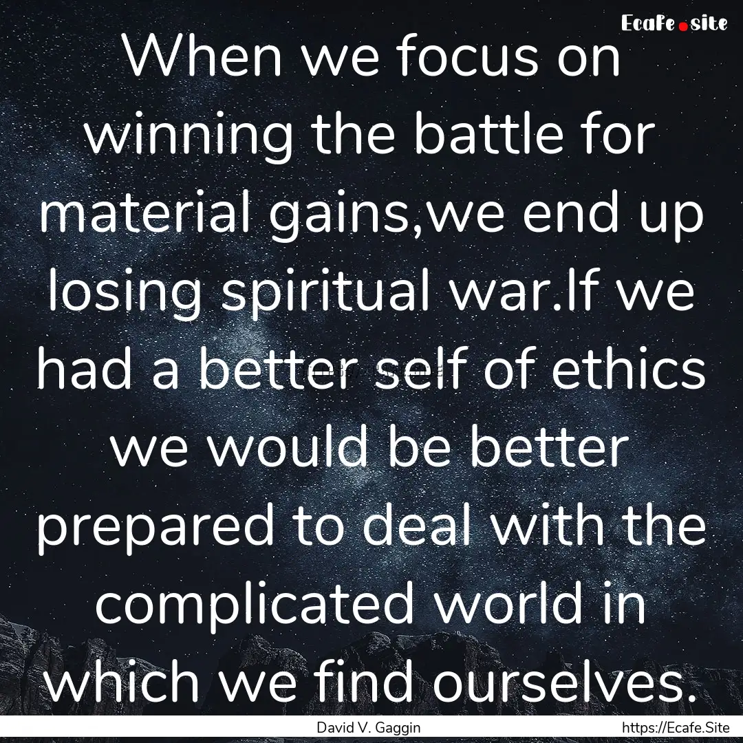 When we focus on winning the battle for material.... : Quote by David V. Gaggin