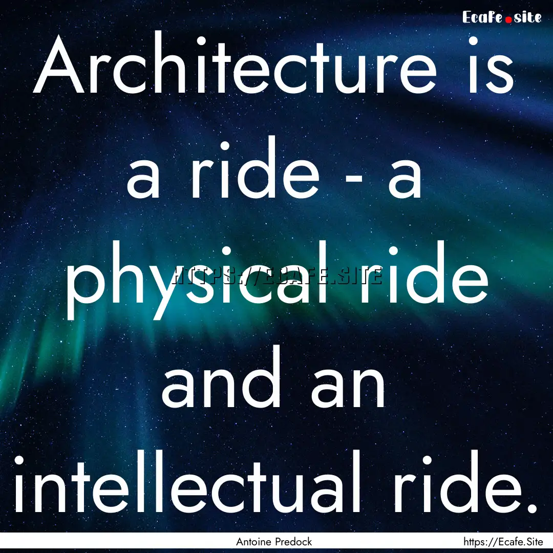 Architecture is a ride - a physical ride.... : Quote by Antoine Predock