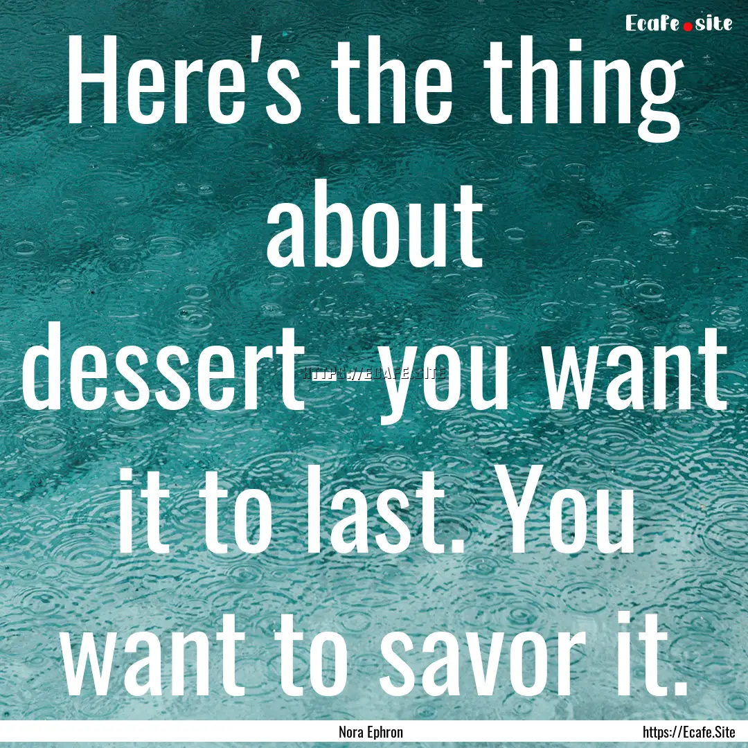 Here's the thing about dessert--you want.... : Quote by Nora Ephron