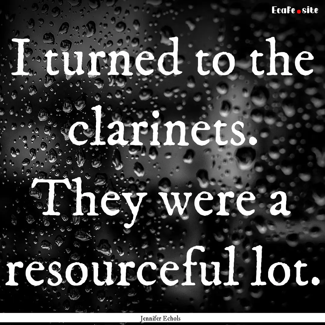 I turned to the clarinets. They were a resourceful.... : Quote by Jennifer Echols