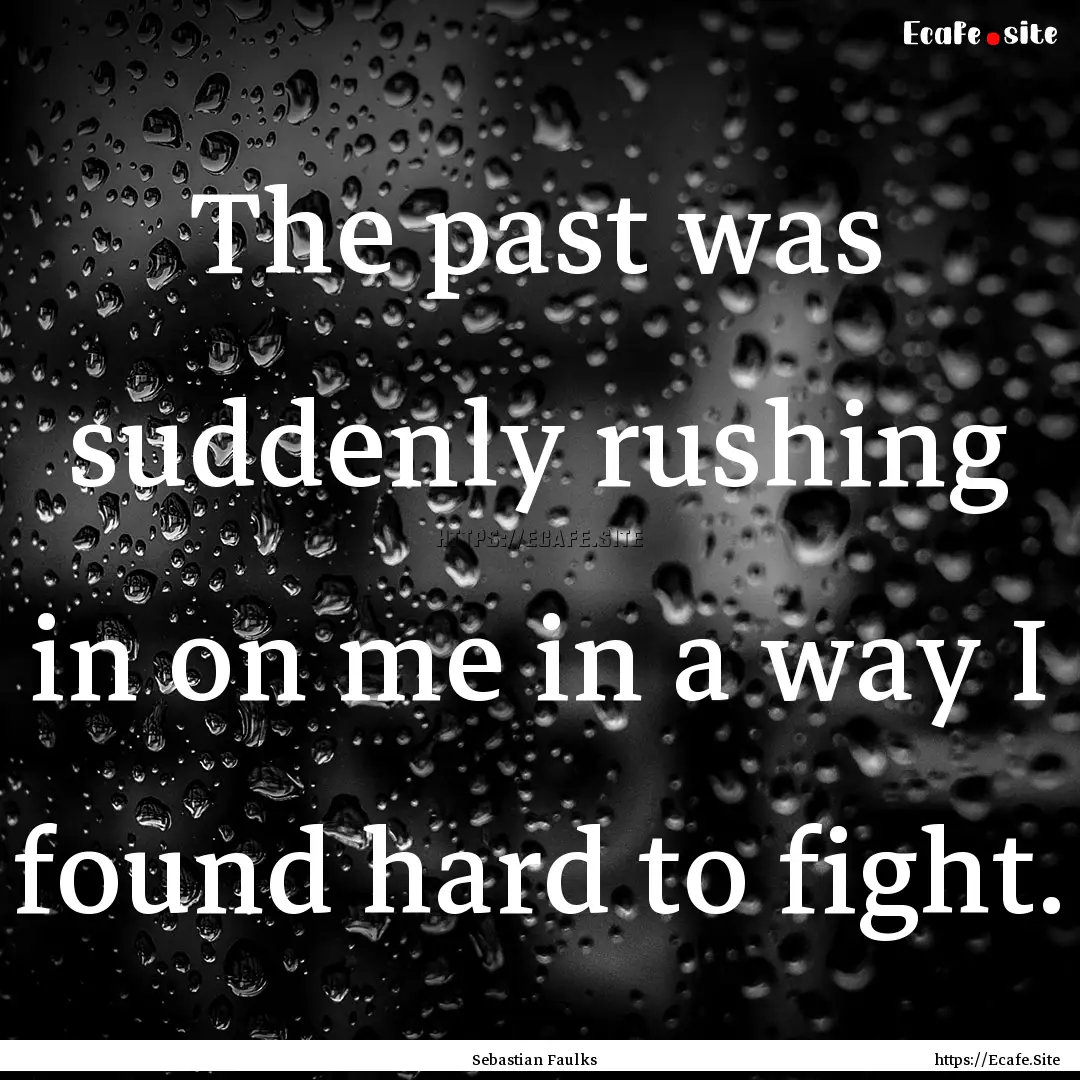 The past was suddenly rushing in on me in.... : Quote by Sebastian Faulks