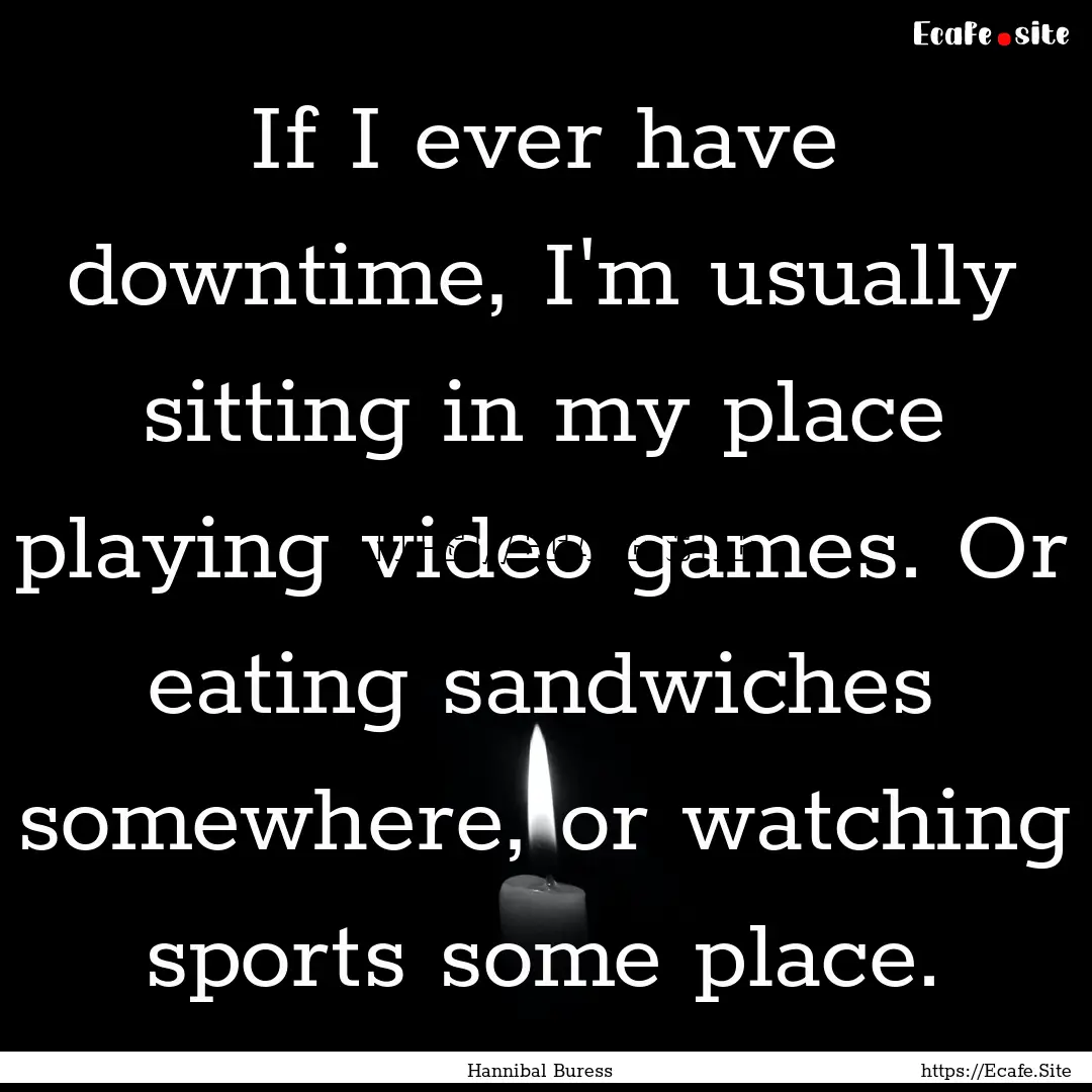 If I ever have downtime, I'm usually sitting.... : Quote by Hannibal Buress