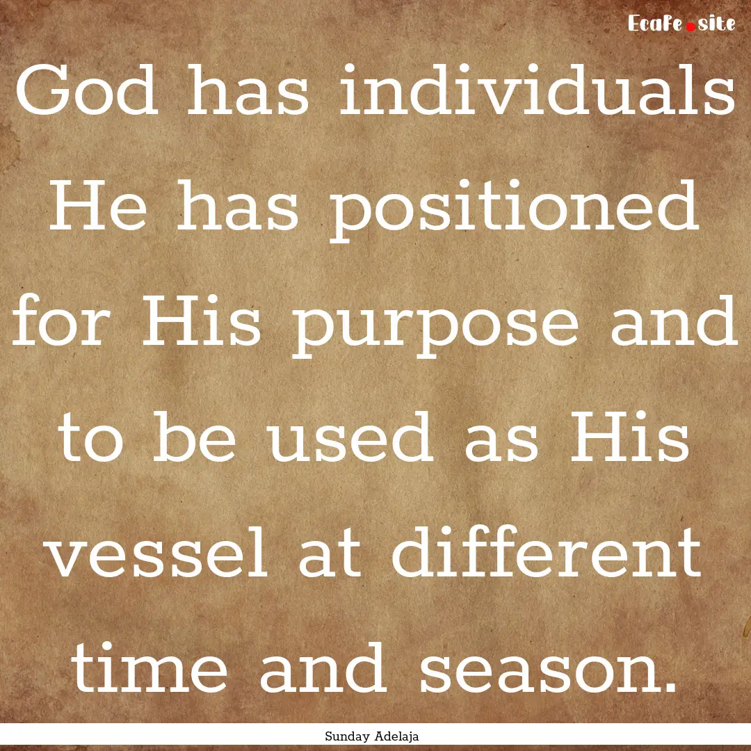 God has individuals He has positioned for.... : Quote by Sunday Adelaja