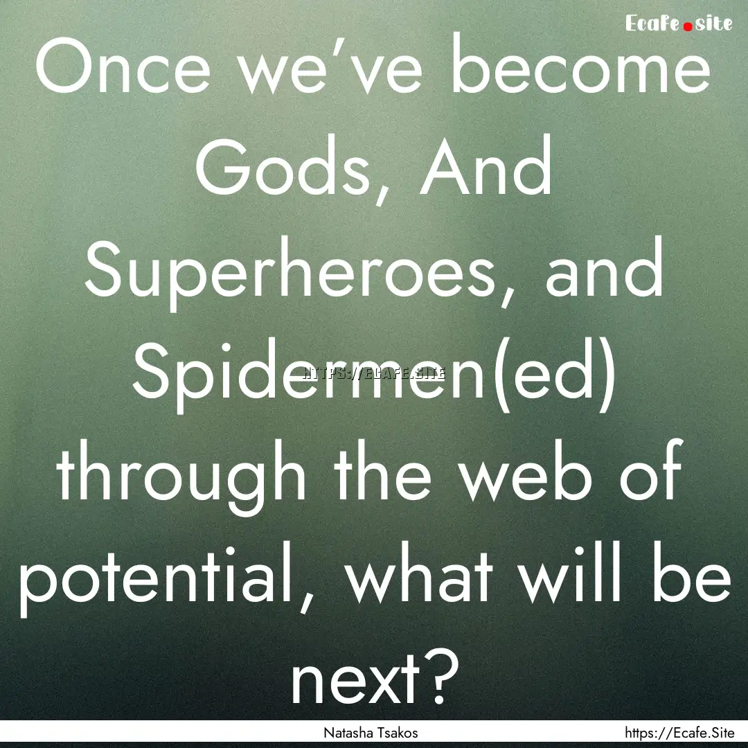 Once we’ve become Gods, And Superheroes,.... : Quote by Natasha Tsakos