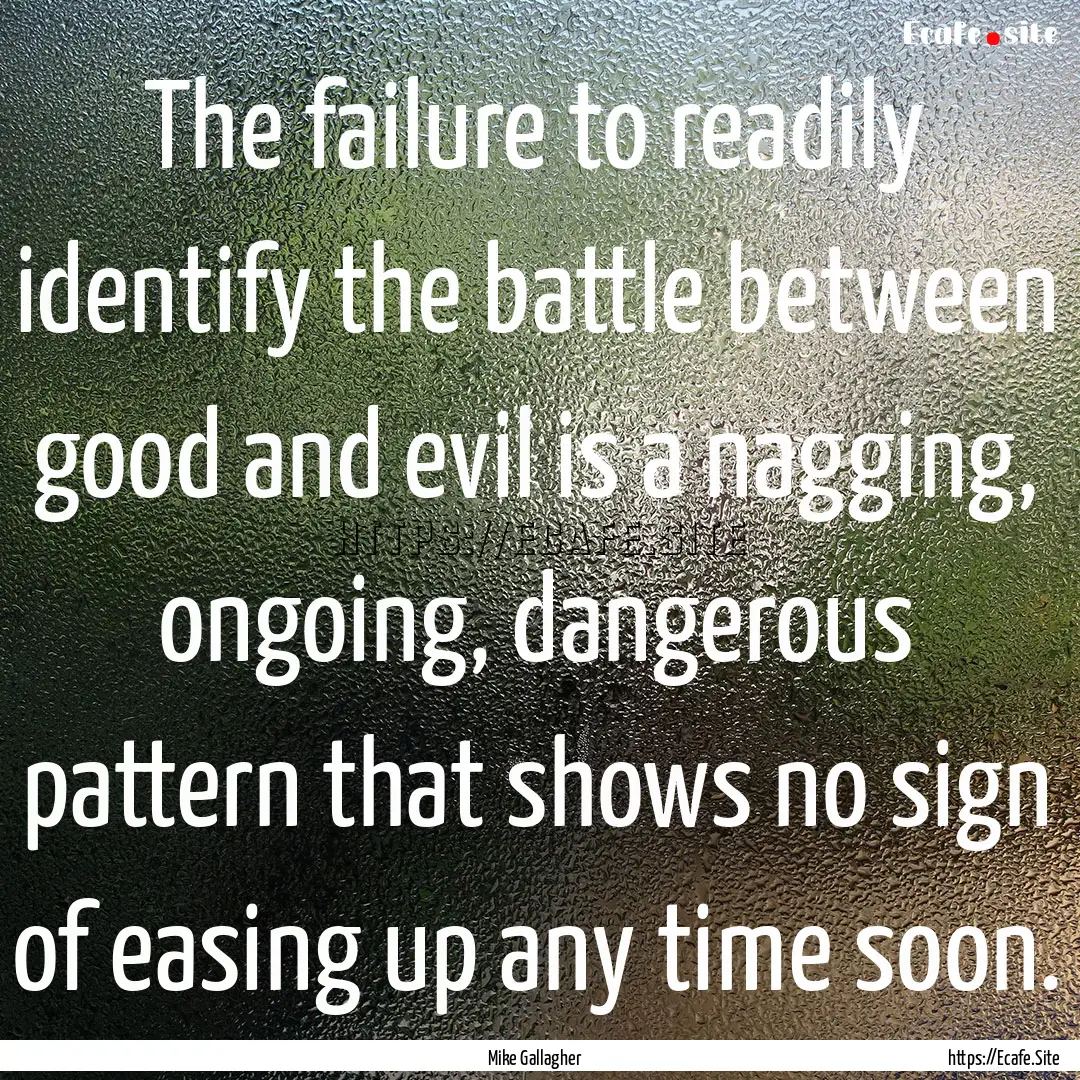 The failure to readily identify the battle.... : Quote by Mike Gallagher