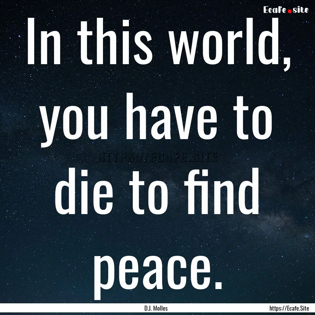 In this world, you have to die to find peace..... : Quote by D.J. Molles