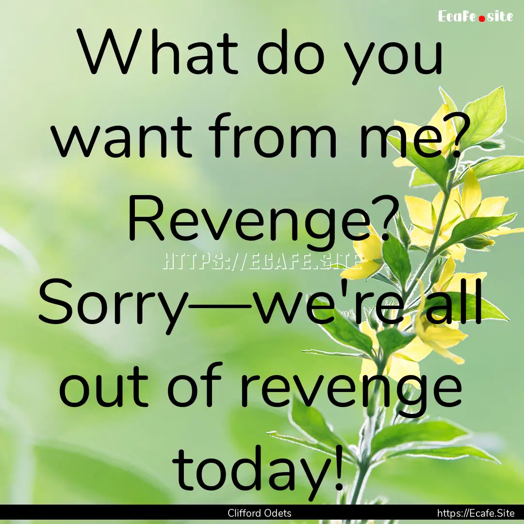 What do you want from me? Revenge? Sorry—we're.... : Quote by Clifford Odets