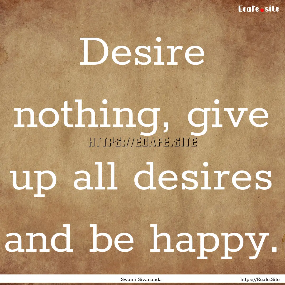 Desire nothing, give up all desires and be.... : Quote by Swami Sivananda