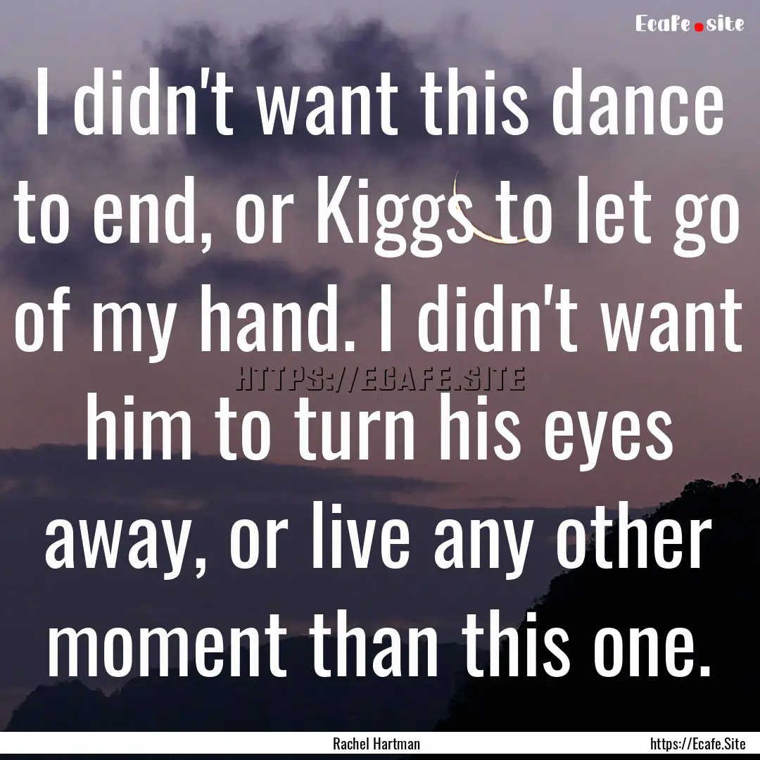 I didn't want this dance to end, or Kiggs.... : Quote by Rachel Hartman