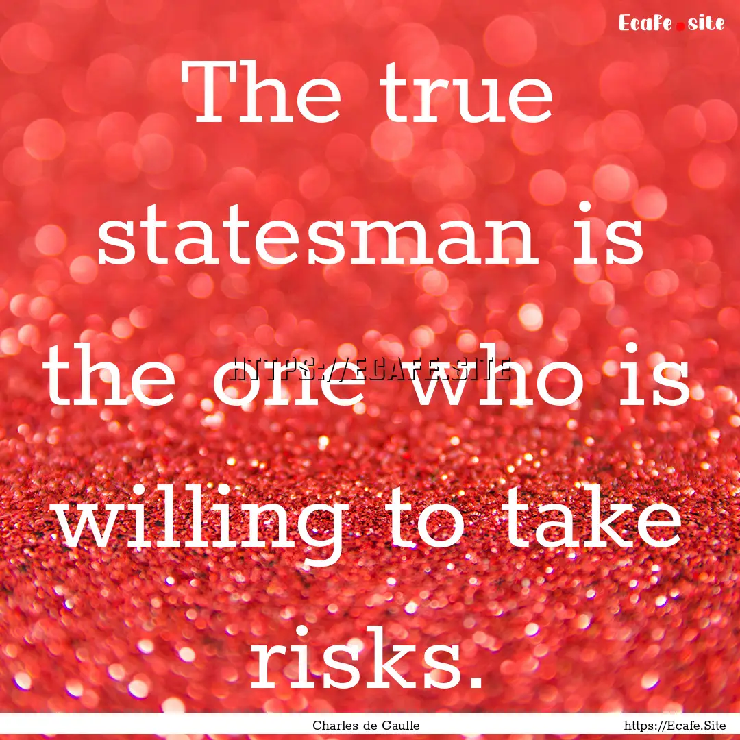 The true statesman is the one who is willing.... : Quote by Charles de Gaulle