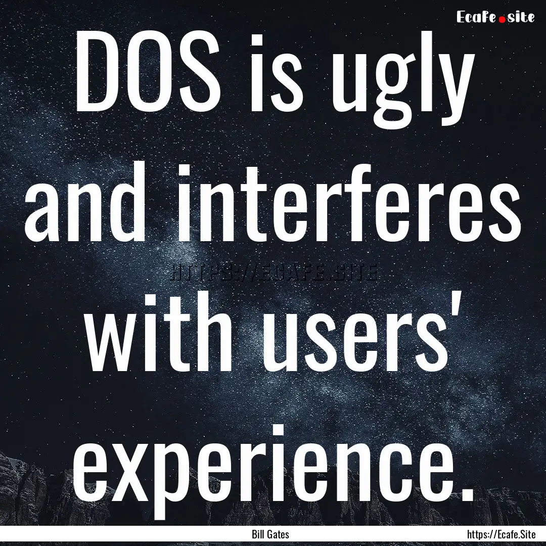 DOS is ugly and interferes with users' experience..... : Quote by Bill Gates