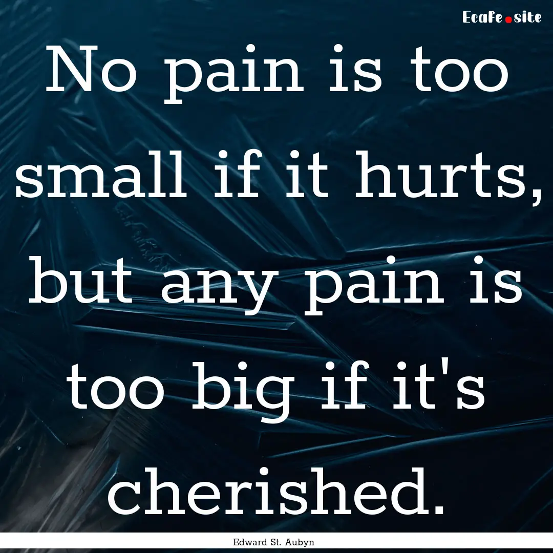 No pain is too small if it hurts, but any.... : Quote by Edward St. Aubyn