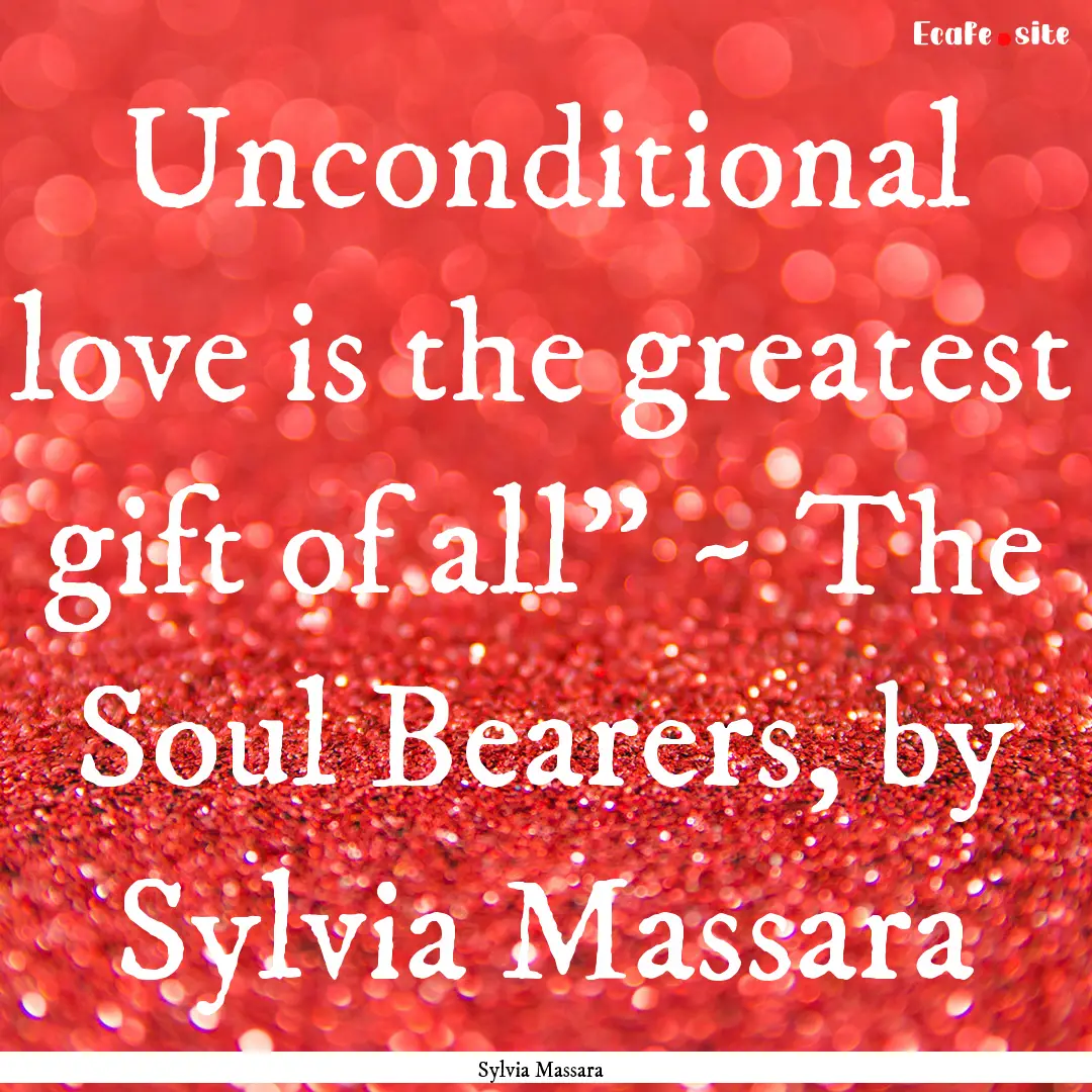 Unconditional love is the greatest gift of.... : Quote by Sylvia Massara