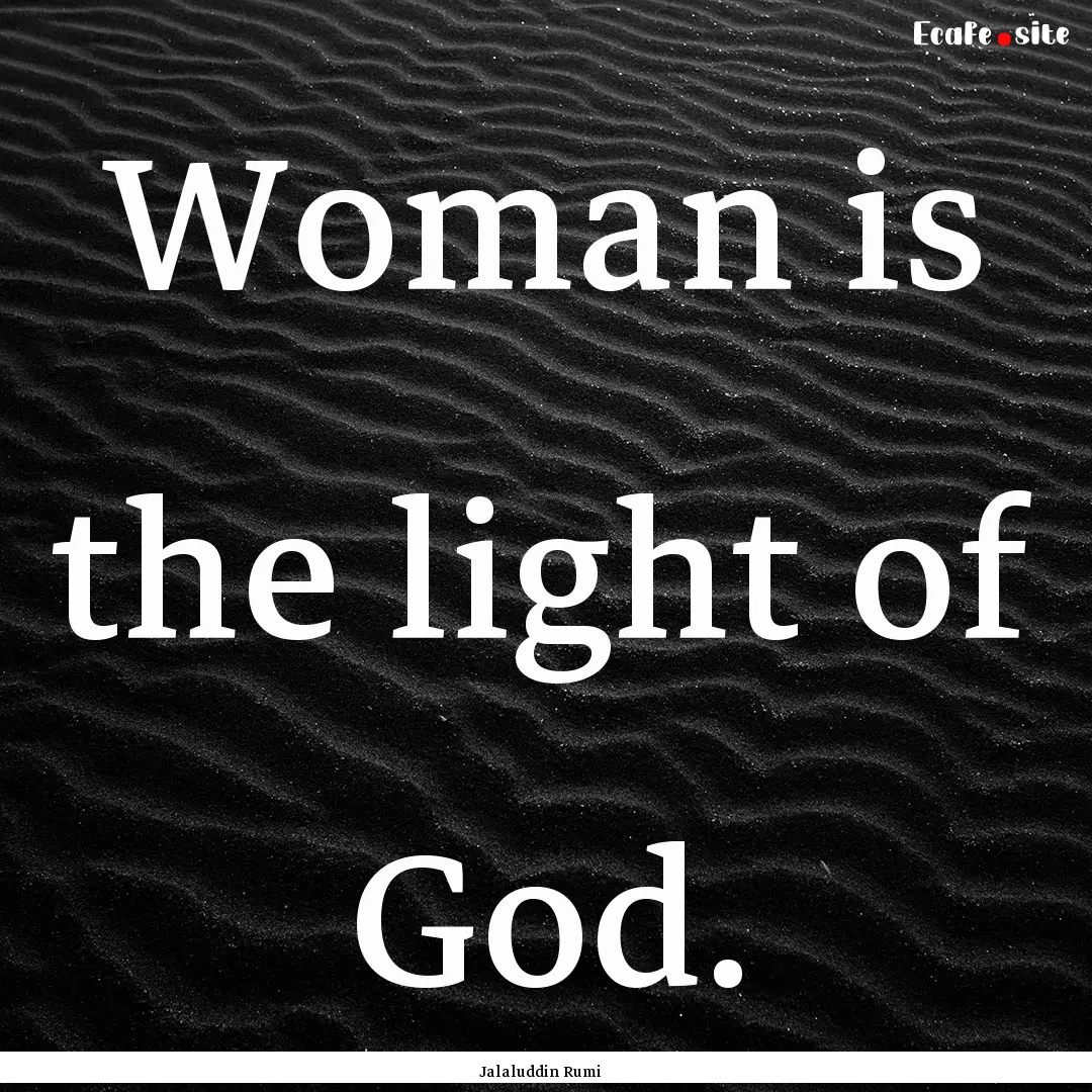 Woman is the light of God. : Quote by Jalaluddin Rumi