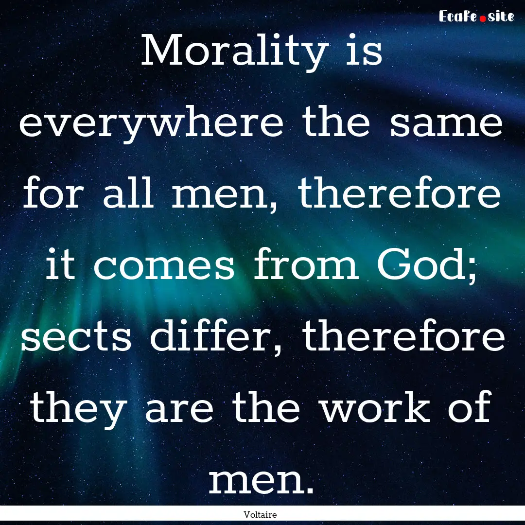 Morality is everywhere the same for all men,.... : Quote by Voltaire