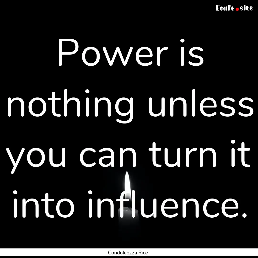 Power is nothing unless you can turn it into.... : Quote by Condoleezza Rice