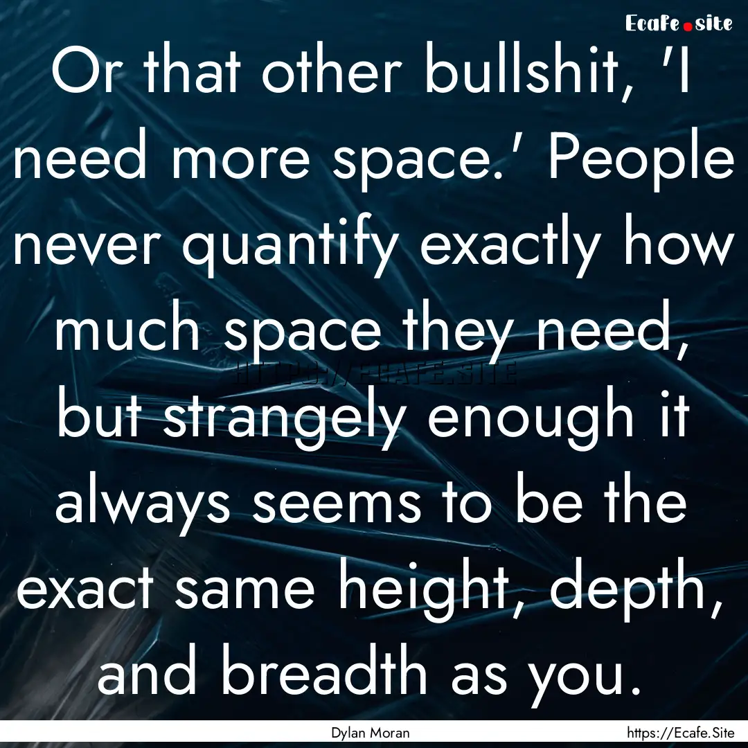 Or that other bullshit, 'I need more space.'.... : Quote by Dylan Moran